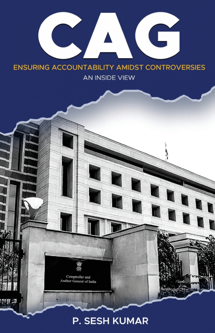 CAG - Ensuring Accountability Amidst Controversies - An Inside View