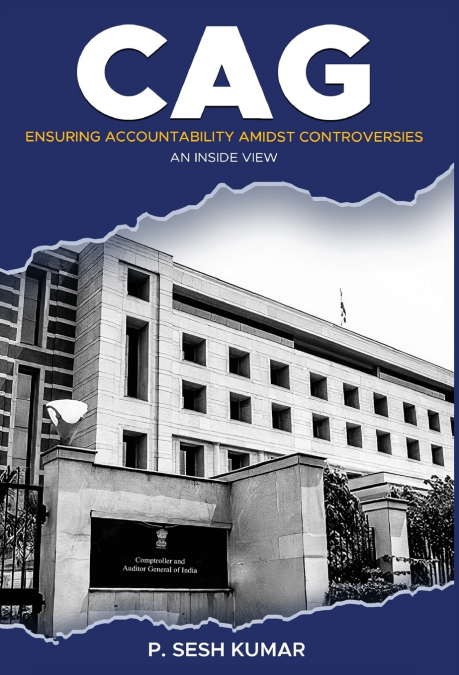 CAG - Ensuring Accountability Amidst Controversies - An Inside View