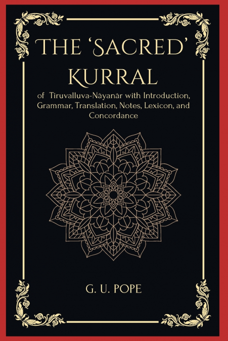 The ’Sacred’ Kurral  of Tiruvalluva-Nâyanâr with Introduction,  Grammar, Translation, Notes, Lexicon, and Concordance