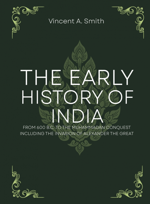 The early history of india from 600 b.c. to the muhammadan conquest including the invasion of alexander the great