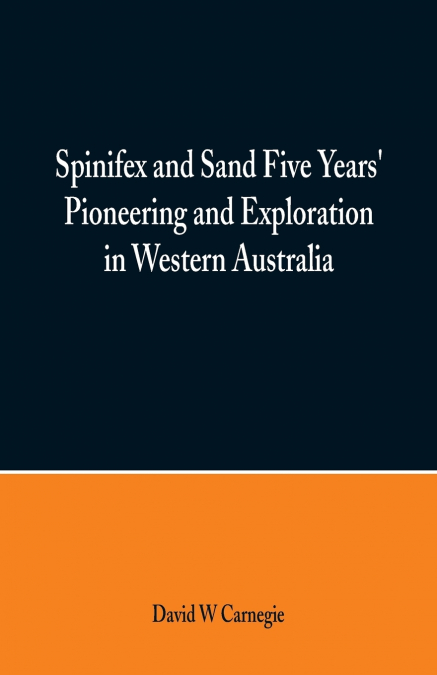 Spinifex and Sand Five Years’ Pioneering and Exploration in Western Australia