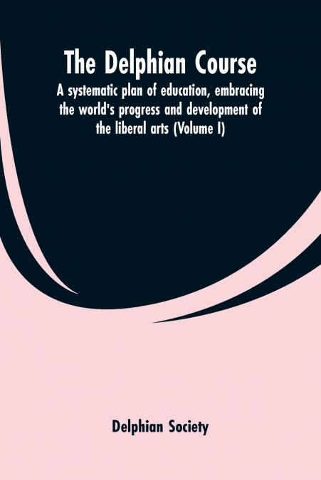 The Delphian course; a systematic plan of education, embracing the world’s progress and development of the liberal arts (Volume I)