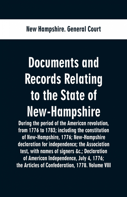 Documents and records relating to the State of New-Hampshire during the period of the American revolution, from 1776 to 1783; including the constitution of New-Hampshire, 1776; New-Hampshire declarati