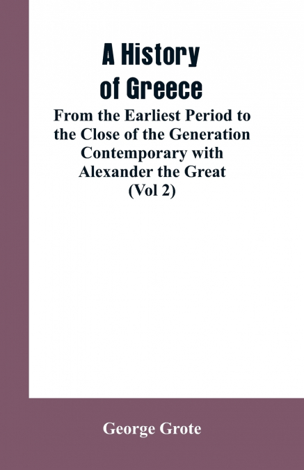 A History of Greece, From the Earliest Period to the Close of the Generation Contemporary with Alexander the Great (Vol 2)
