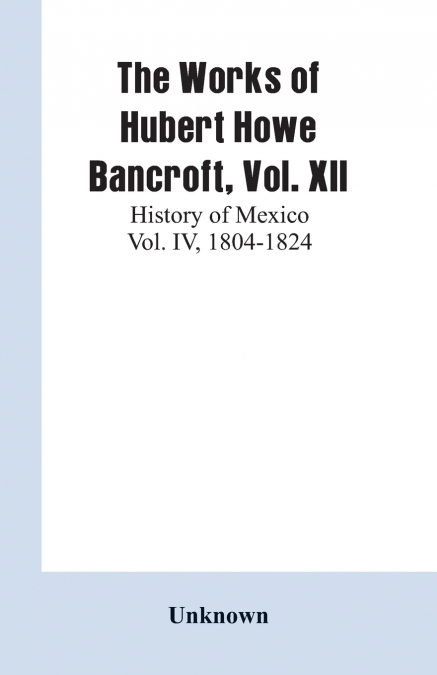 The Works of Hubert Howe Bancroft, Vol. XII