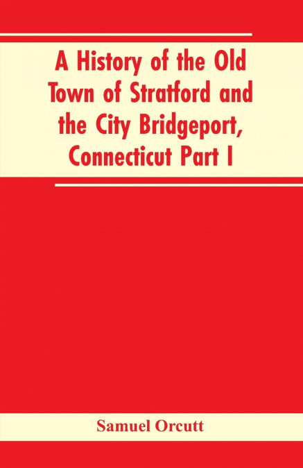 A History of the Old Town of Stratford and the City Bridgeport, Connecticut Part I