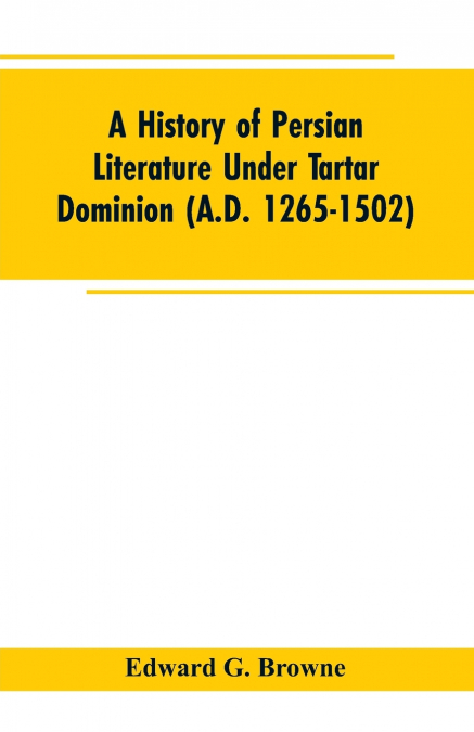 A History of Persian Literature under tartar Dominion (A.D. 1265-1502)