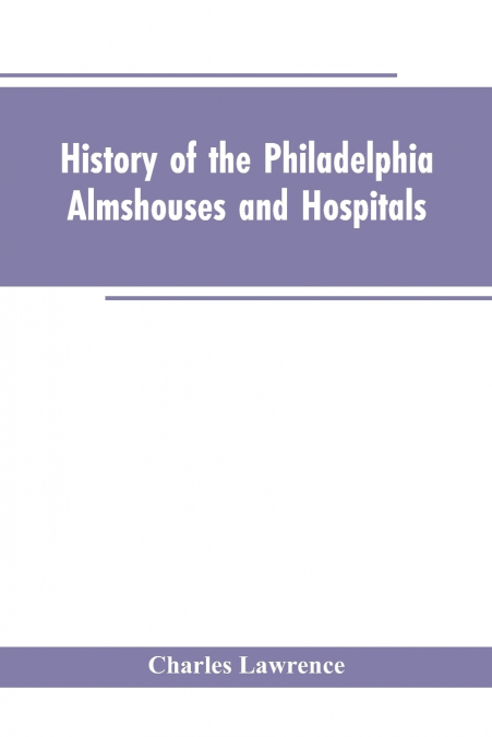 History Of The Philadelphia Almshouses And Hospitals