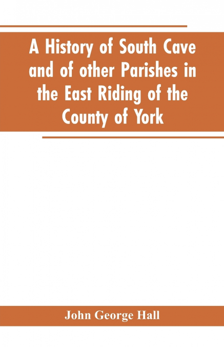 A history of South Cave and of other parishes in the East Riding of the county of York