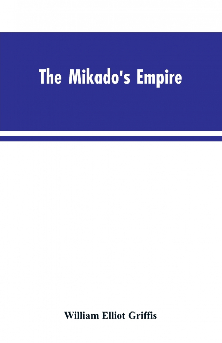 The Mikado’s Empire. Book I. History of Japan, from 660 B.C. to 1872 A.D. Book II. Personal Experiences, Observations, and Studies in Japan, 1870-1874