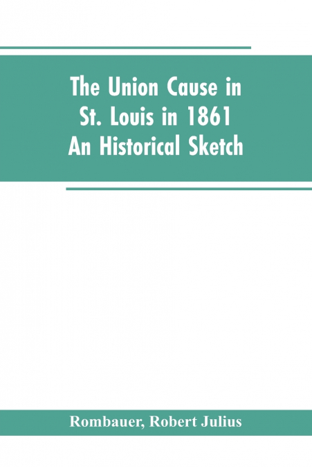 The Union cause in St. Louis in 1861; an historical sketch