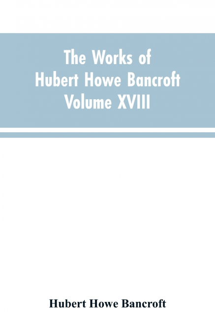 The Works of Hubert Howe Bancroft Volume XVIII History of California Vol. I 1542-1800