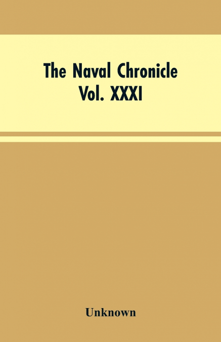 The Naval Chronicle,Vol. XXXI. January to June 1814
