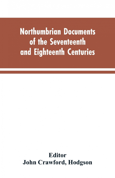 Northumbrian documents of the seventeenth and eighteenth centuries, comprising the register of the estates of Roman Catholics in Northumberland and the corespondence of Miles Stapylton