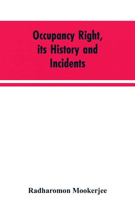 Occupancy right, its history and incidents ; together with an introduction dealing with land tenure in ancient India
