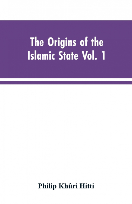 The origins of the Islamic state  Vol. 1, being a translation from the Arabic, accompanied with annotations, geographic and historic notes of the Kitab futuh al-buldan of al-Imam abu-l Abbas Ahmad ibn
