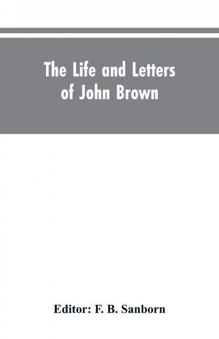 The life and letters of John Brown, liberator of Kansas, and martyr of Virginia
