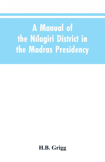A manual of the Nílagiri district in the Madras Presidency