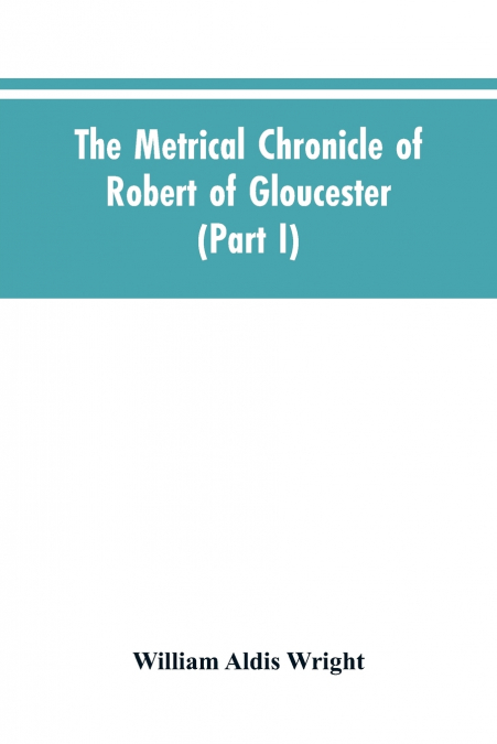 The metrical chronicle of Robert of Gloucester (Part I)