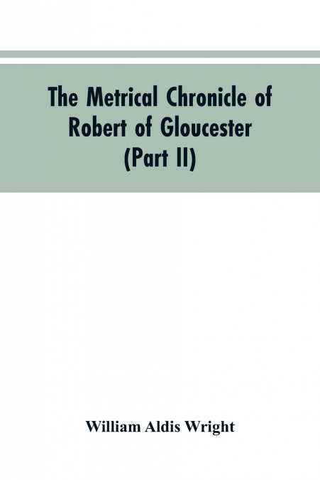 The metrical chronicle of Robert of Gloucester (Part II)