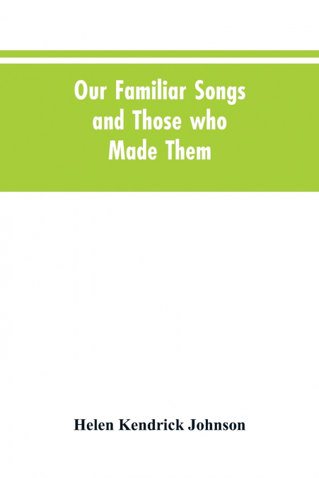 Our Familiar Songs and Those who Made Them