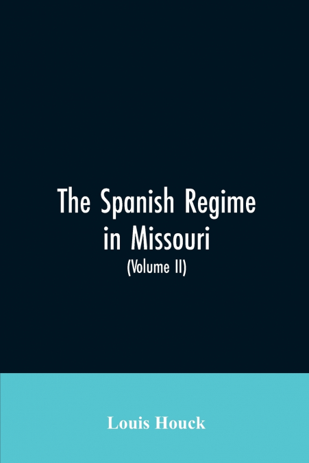 The Spanish regime in Missouri; a collection of papers and documents relating to upper Louisiana principally within the present limits of Missouri during the dominion of Spain, from the Archives of th