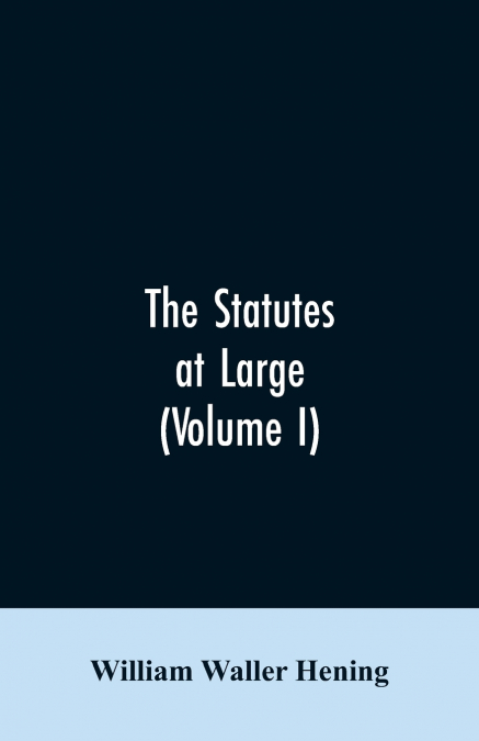 The statutes at large; being a collection of all the laws of Virginia, from the first session of the legislature, in the year 1619. Published pursuant to an act of the General assembly of Virginia, pa