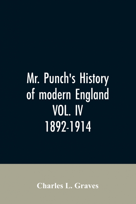 Mr. Punch’s history of modern England VOL. IV. 1892-1914