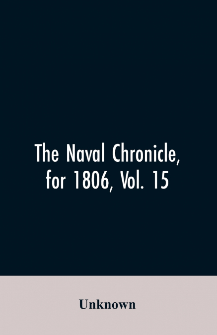 The Naval Chronicle, for 1806, Vol. 15