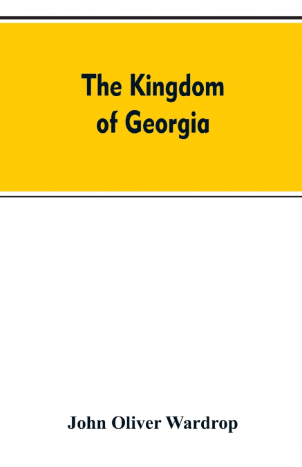 The kingdom of Georgia; notes of travel in a land of woman, wine and song, to which are appended historical, literary, and political sketches, specimens of the national music, and a compendious biblio