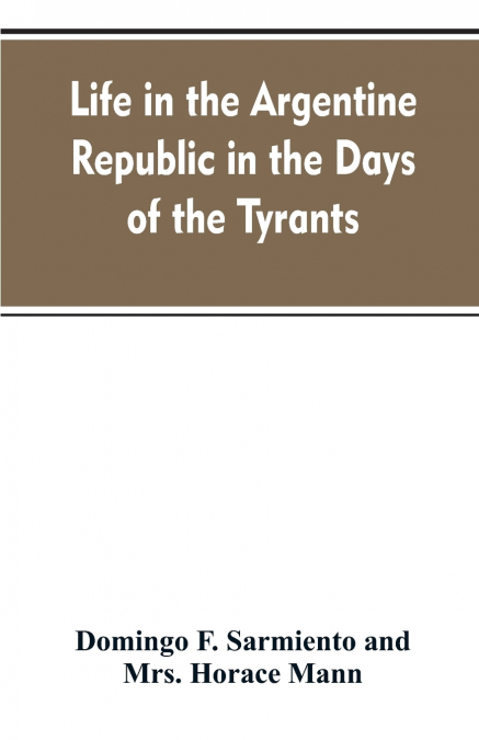 Life in the Argentine republic in the days of the tyrants; or, Civilization and barbarism
