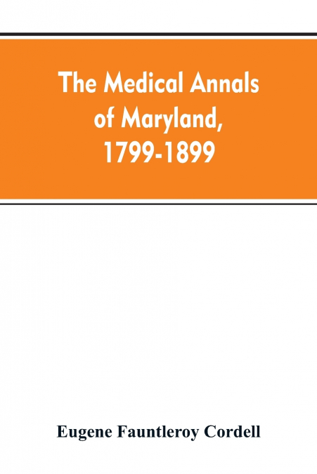 The medical annals of Maryland, 1799-1899; prepared for the centennial of the Medical and chirurgical faculty