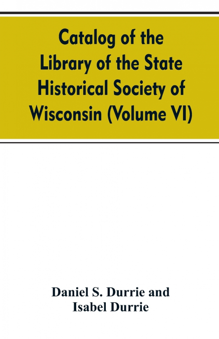 Catalog of the Library of the State historical society of Wisconsin (Volume VI)
