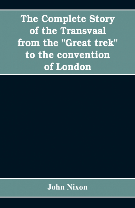 The complete story of the Transvaal from the 'Great trek' to the convention of London. With appendix comprising ministerial declarations of policy and official documents