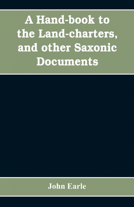 A hand-book to the land-charters, and other Saxonic documents