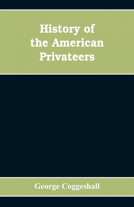 History of the American privateers, and letters-of-marque, during our war with England in the years 1812, ’13 and ’14