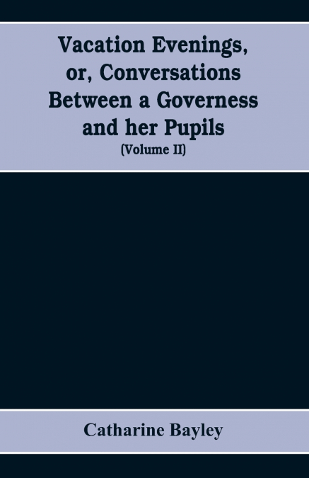 Vacation evenings, or, Conversations between a governess and her pupils
