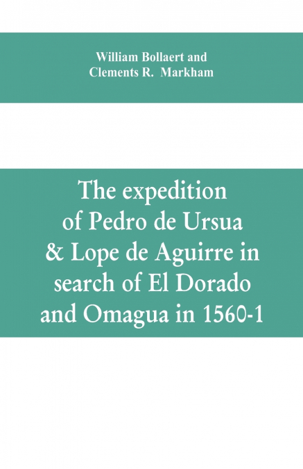 The expedition of Pedro de Ursua & Lope de Aguirre in search of El Dorado and Omagua in 1560-1