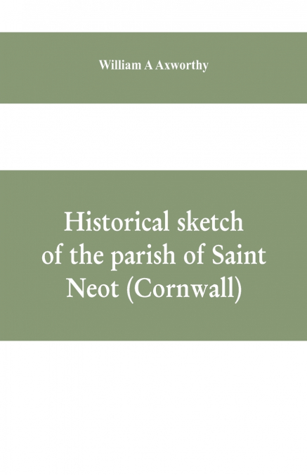 Historical sketch of the parish of Saint Neot (Cornwall). Including the life of Saint Neot, together with a description of the Parish church and its windows, and the Ballad of Tregeagle