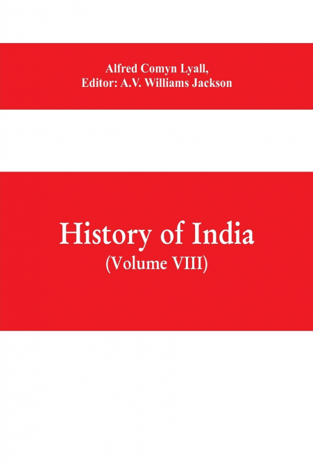 History of India (Volume VIII) From the Close of the Seventeenth Century to the Present Time