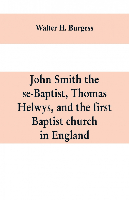 John Smith the se-Baptist, Thomas Helwys, and the first Baptist church in England