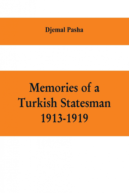 Memories of a Turkish statesman-1913-1919 (Formerly Governor of Constantinople, Imperial Ottoman Naval Minister, and Commander of the Fourth Army in Sinai, Palestine and Syria)