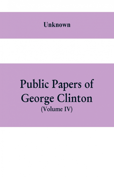 Public papers of George Clinton, first Governor of New York, 1777-1795, 1801-1804  (Volume IV)