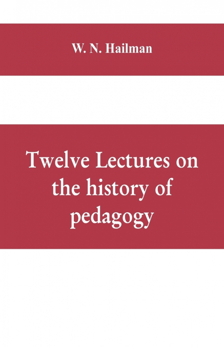 Twelve lectures on the history of pedagogy, delivered before the Cincinnati teachers’ association