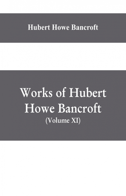 Works of Hubert Howe Bancroft, (Volume XI) History of Mexico (Vol. III) 1600- 1803.