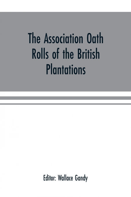 The Association oath rolls of the British Plantations (New York, Virginia, etc.) A.D. 1696