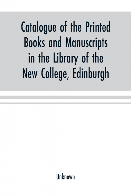 Catalogue of the printed books and manuscripts in the library of the New College, Edinburgh