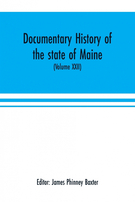 Documentary history of the state of Maine (Volume XXII) Containing the Baxter manuscripts