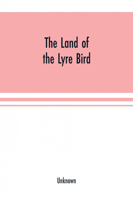 The Land of the Lyre bird; a story of early settlement in the great forest of south Gippsland. Being a description of the Big Scrub in its virgin state with its birds and animals, and of the adventure