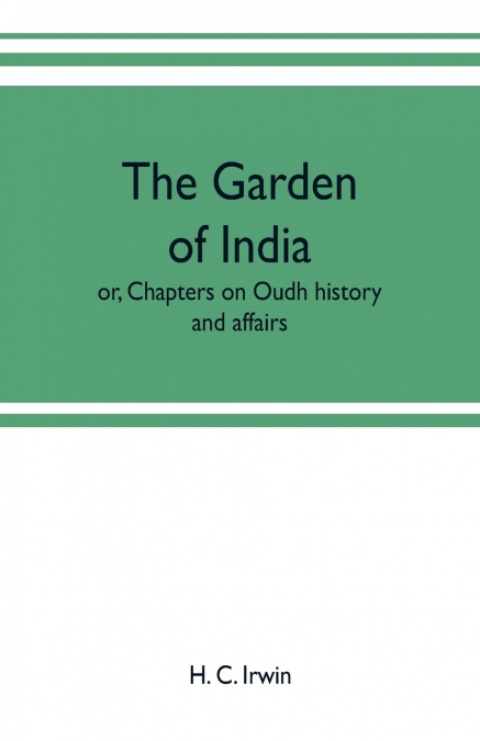 The garden of India; or, Chapters on Oudh history and affairs